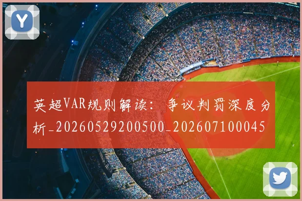 英超VAR规则解读：争议判罚深度分析_20260529200500_20260710004550