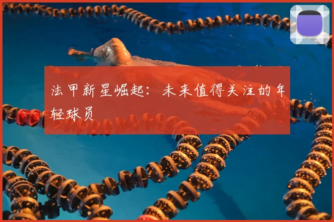 法甲新星崛起:未来值得关注的年轻球员