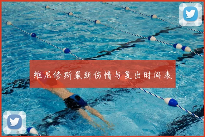 维尼修斯最新伤情与复出时间表