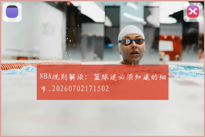 NBA规则解读:篮球迷必须知道的细节_20260702171502