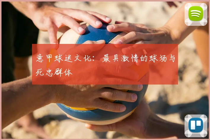 意甲球迷文化:最具激情的球场与死忠群体