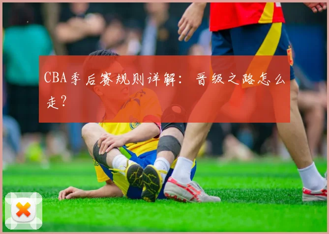 CBA季后赛规则详解:晋级之路怎么走?