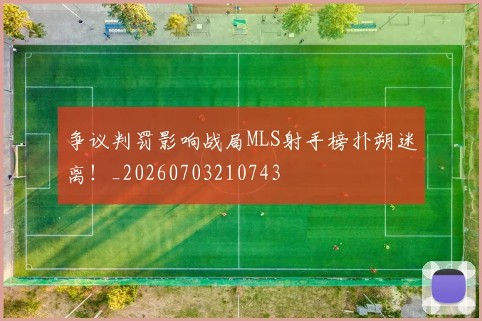 争议判罚影响战局MLS射手榜扑朔迷离!_20260703210743