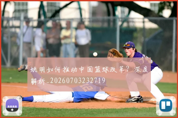 姚明如何推动中国篮球改革?深度解析_20260703232719