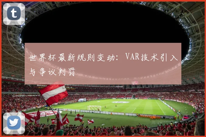 世界杯最新规则变动：VAR技术引入与争议判罚