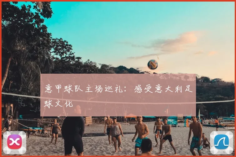 意甲球队主场巡礼:感受意大利足球文化