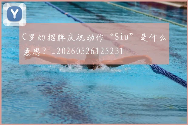 C罗的招牌庆祝动作“Siu”是什么意思?_20260526125231