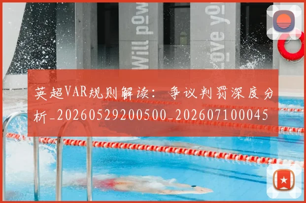 英超VAR规则解读：争议判罚深度分析_20260529200500_20260710004550
