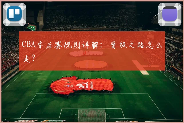 CBA季后赛规则详解:晋级之路怎么走?