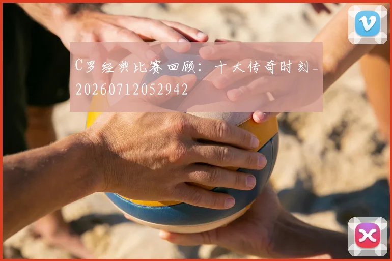 C罗经典比赛回顾:十大传奇时刻_20260712052942