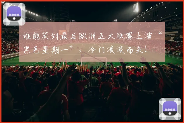 谁能笑到最后欧洲五大联赛上演“黑色星期一”,冷门滚滚而来!