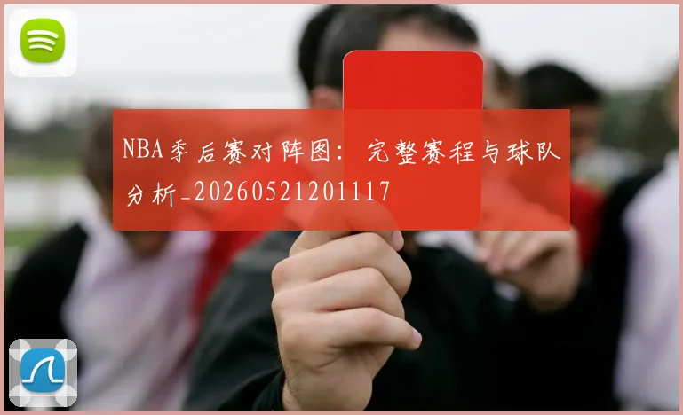 NBA季后赛对阵图:完整赛程与球队分析_20260521201117