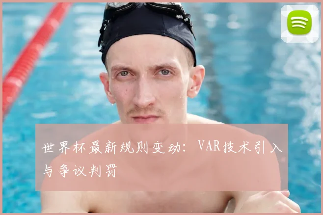 世界杯最新规则变动:VAR技术引入与争议判罚