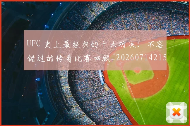 UFC 史上最经典的十大对决:不容错过的传奇比赛回顾_20260714215347