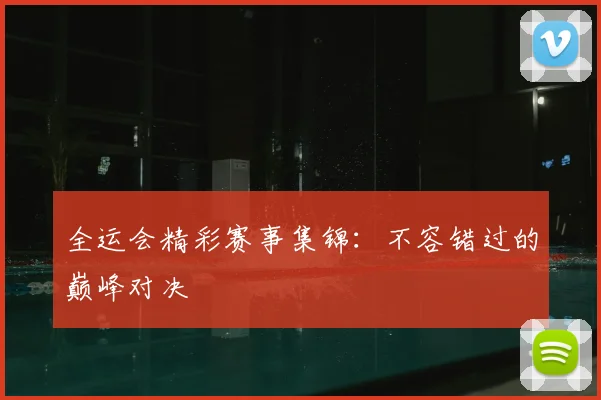 全运会精彩赛事集锦:不容错过的巅峰对决