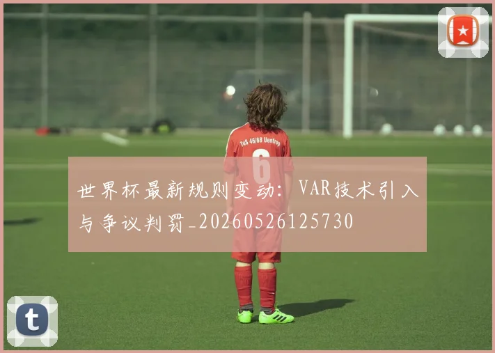 世界杯最新规则变动:VAR技术引入与争议判罚_20260526125730