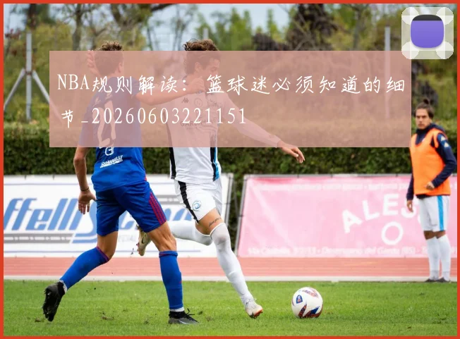 NBA规则解读:篮球迷必须知道的细节_20260603221151