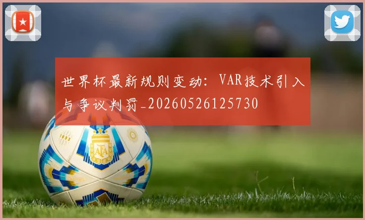 世界杯最新规则变动:VAR技术引入与争议判罚_20260526125730