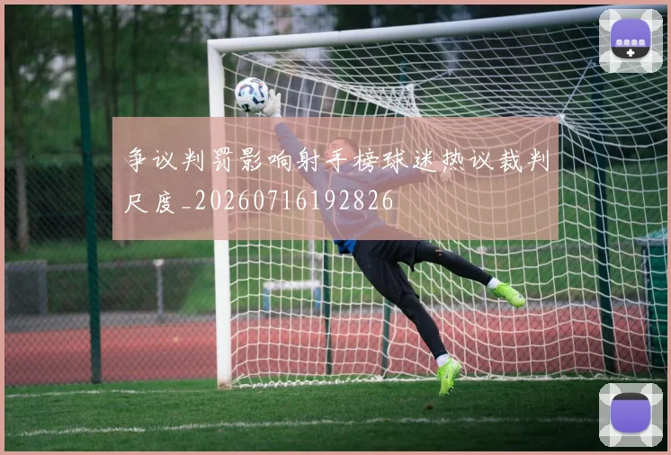 争议判罚影响射手榜球迷热议裁判尺度_20260716192826