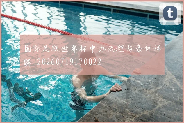 国际足联世界杯申办流程与条件详解_20260719170022
