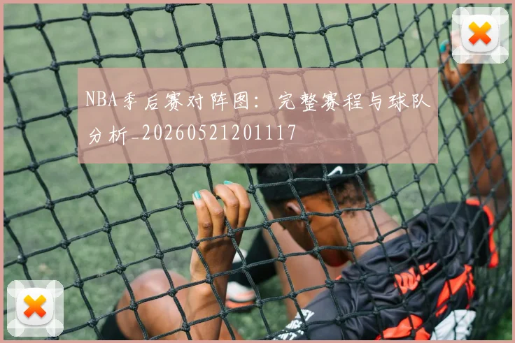 NBA季后赛对阵图:完整赛程与球队分析_20260521201117