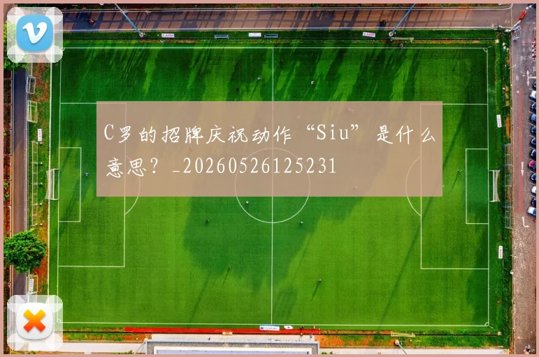 C罗的招牌庆祝动作“Siu”是什么意思?_20260526125231