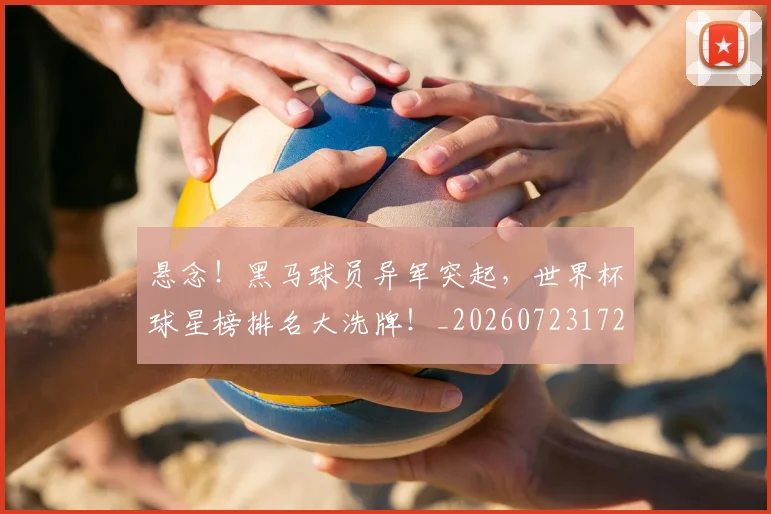 悬念!黑马球员异军突起,世界杯球星榜排名大洗牌!_20260723172355