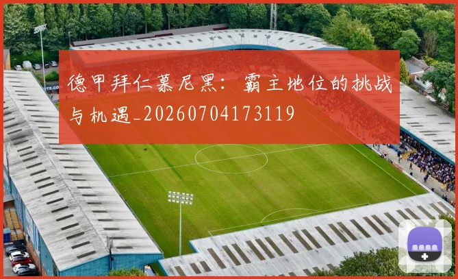 德甲拜仁慕尼黑:霸主地位的挑战与机遇_20260704173119